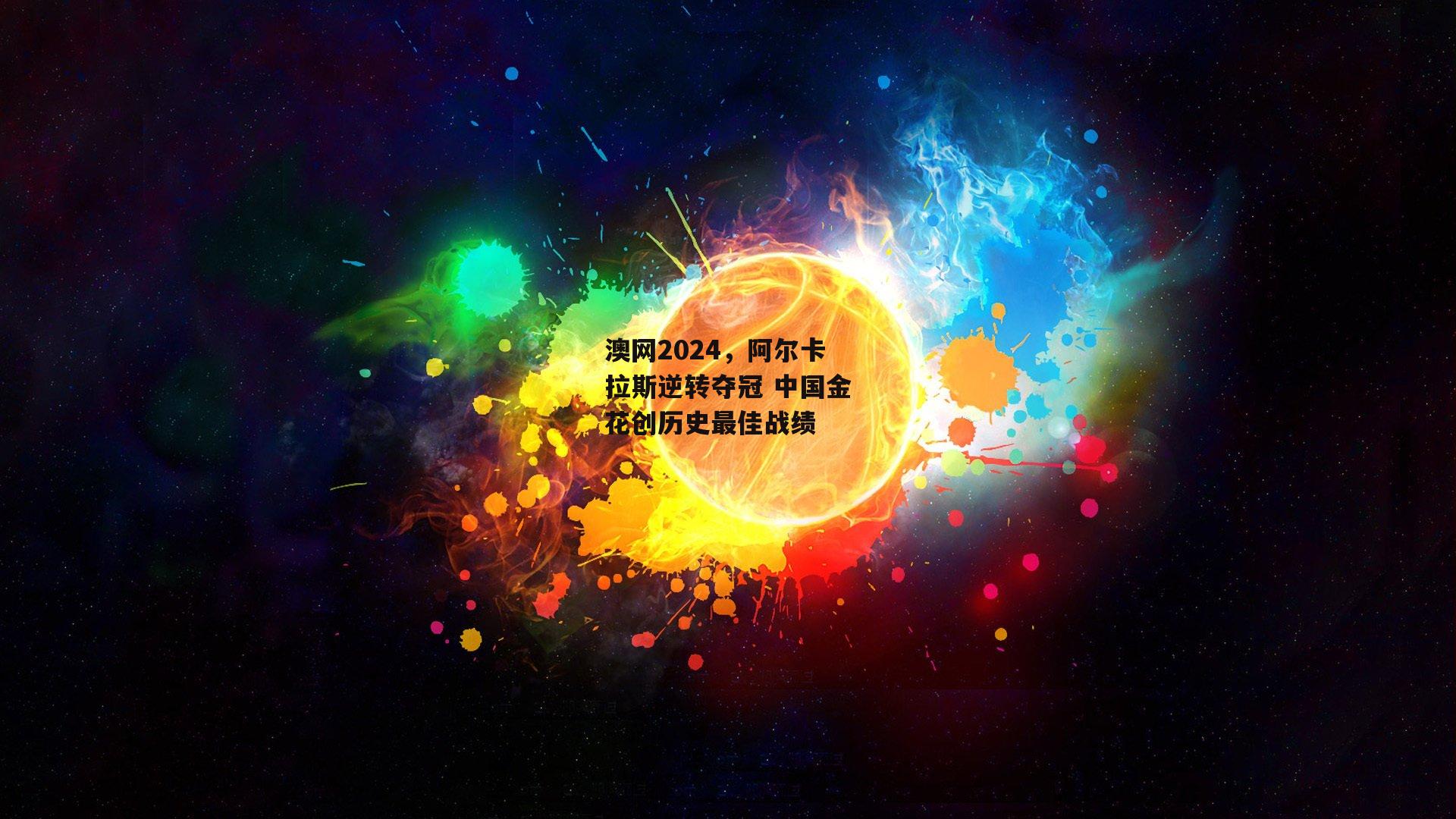 澳网2024,阿尔卡拉斯逆转夺冠 中国金花创历史最佳战绩