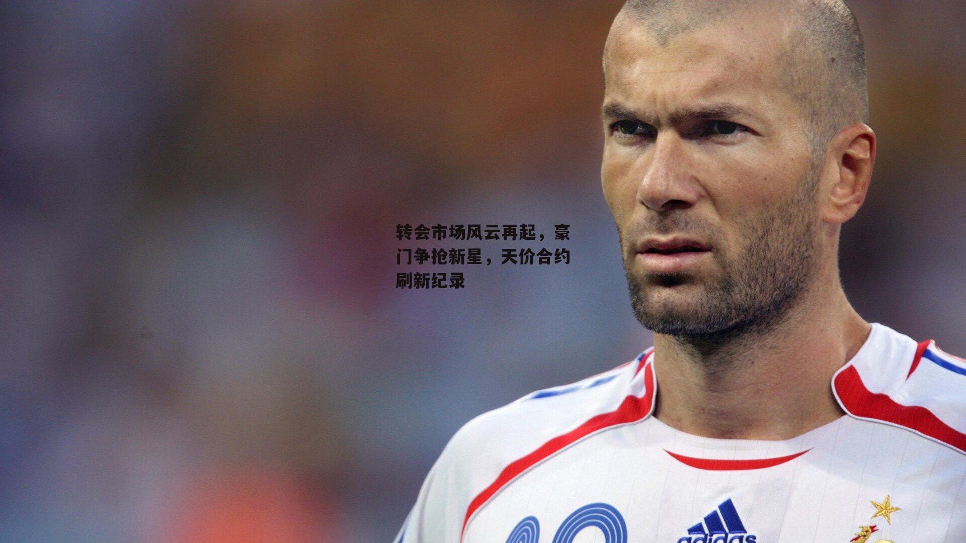 中欧体育|转会市场风云再起，豪门争抢新星，天价合约刷新纪录