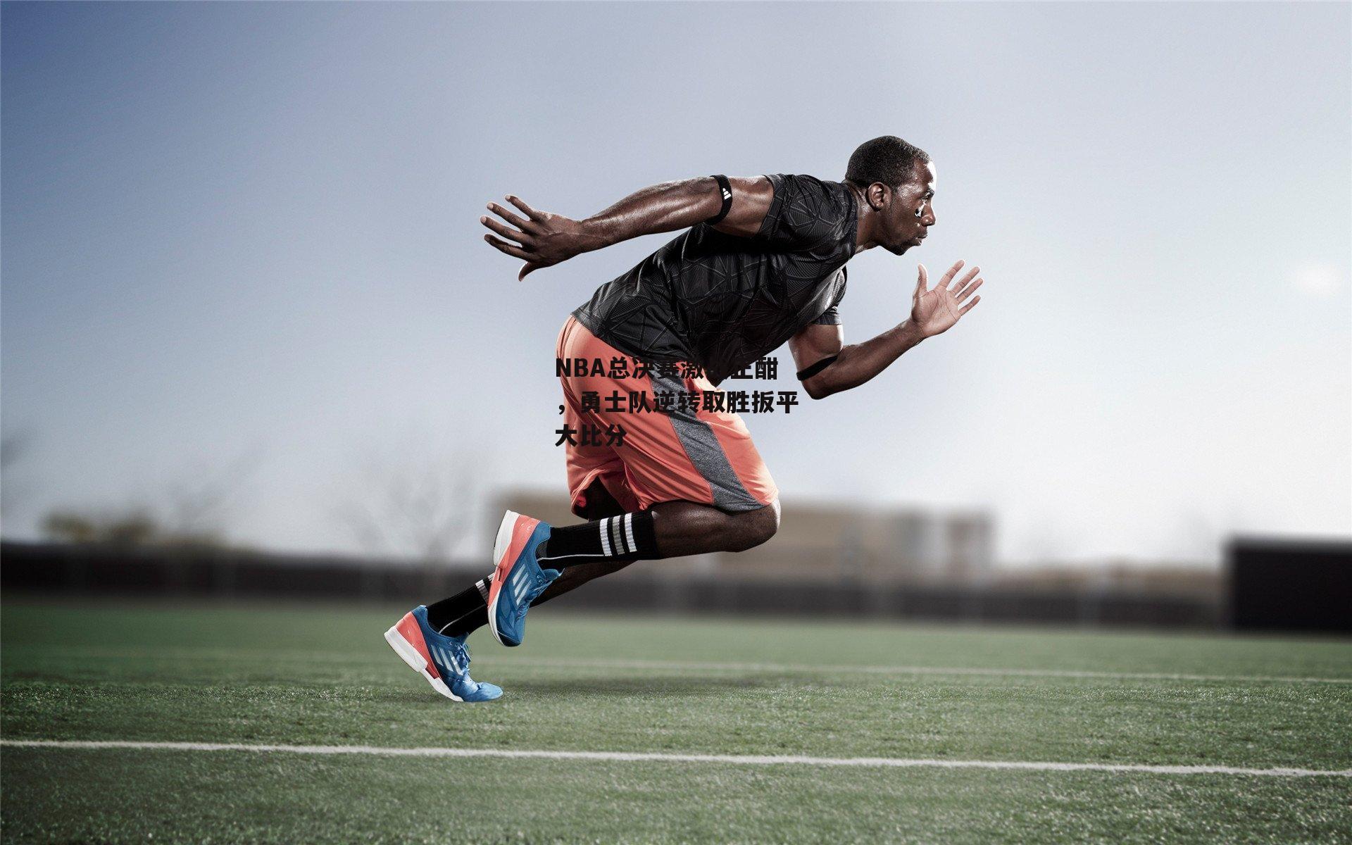 NBA总决赛激战正酣，勇士队逆转取胜扳平大比分_中欧体育