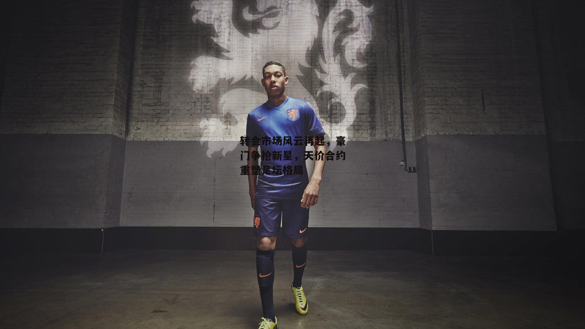 转会市场风云再起，豪门争抢新星，天价合约重塑足坛格局