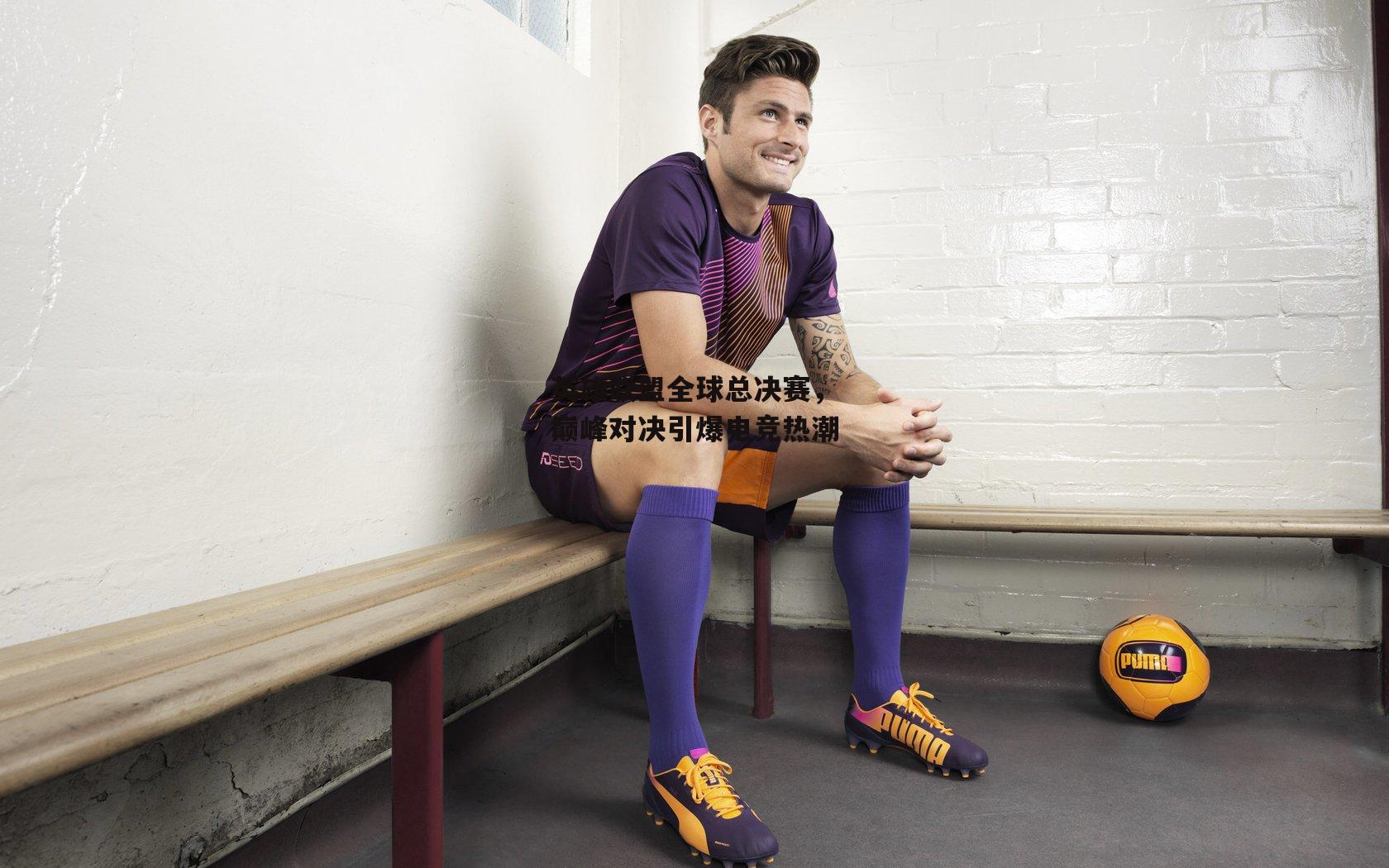 英雄联盟全球总决赛，巅峰对决引爆电竞热潮|中欧体育官网