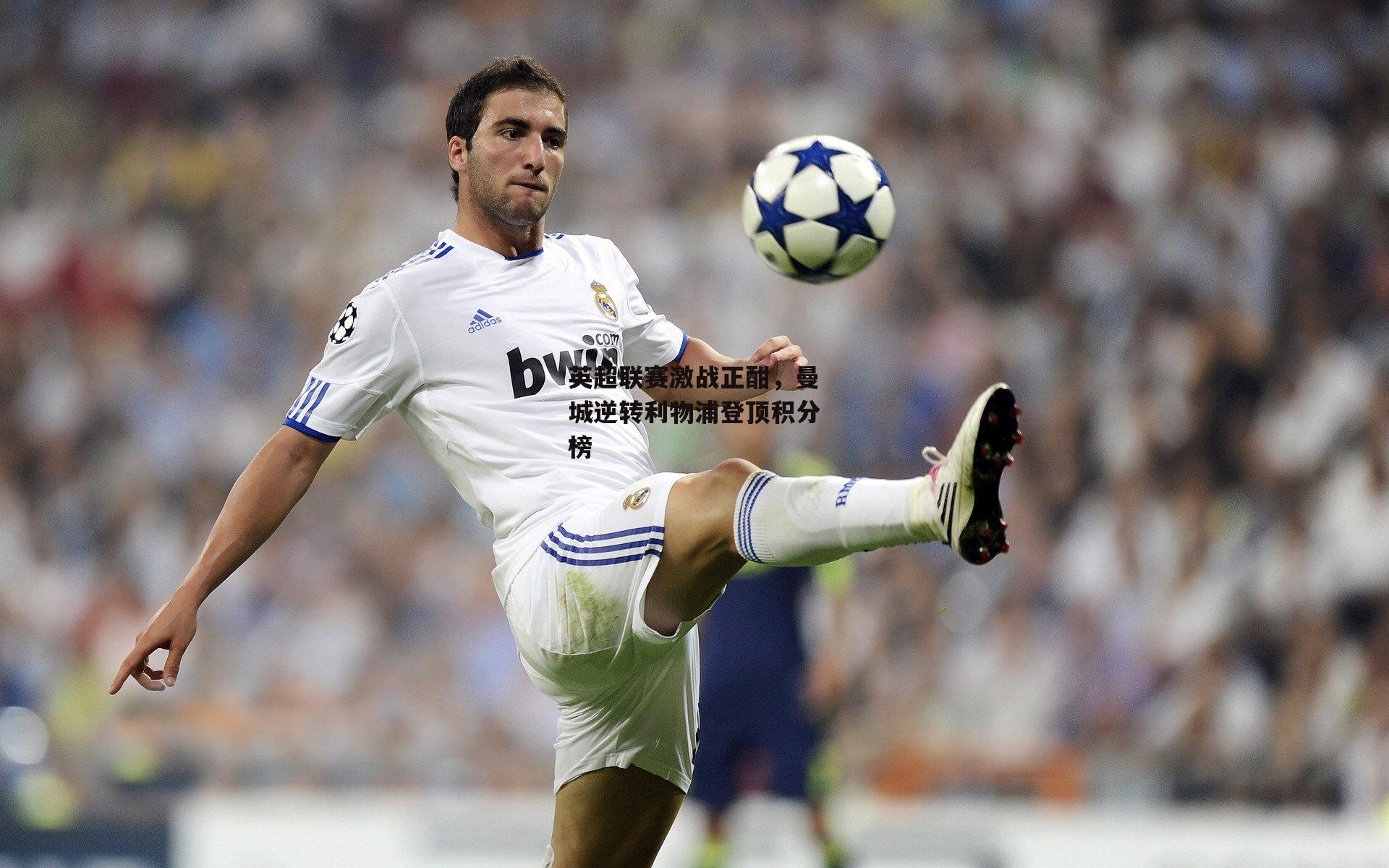 英超联赛激战正酣,曼城逆转利物浦登顶积分榜