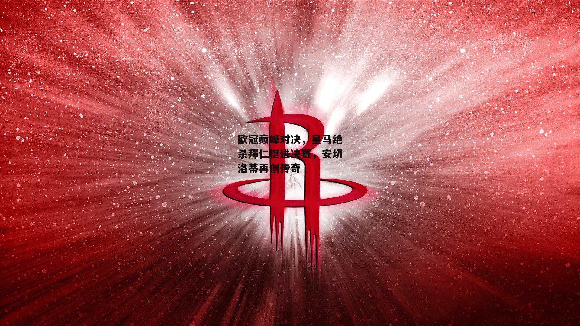 中欧体育-欧冠巅峰对决，皇马绝杀拜仁挺进决赛，安切洛蒂再创传奇