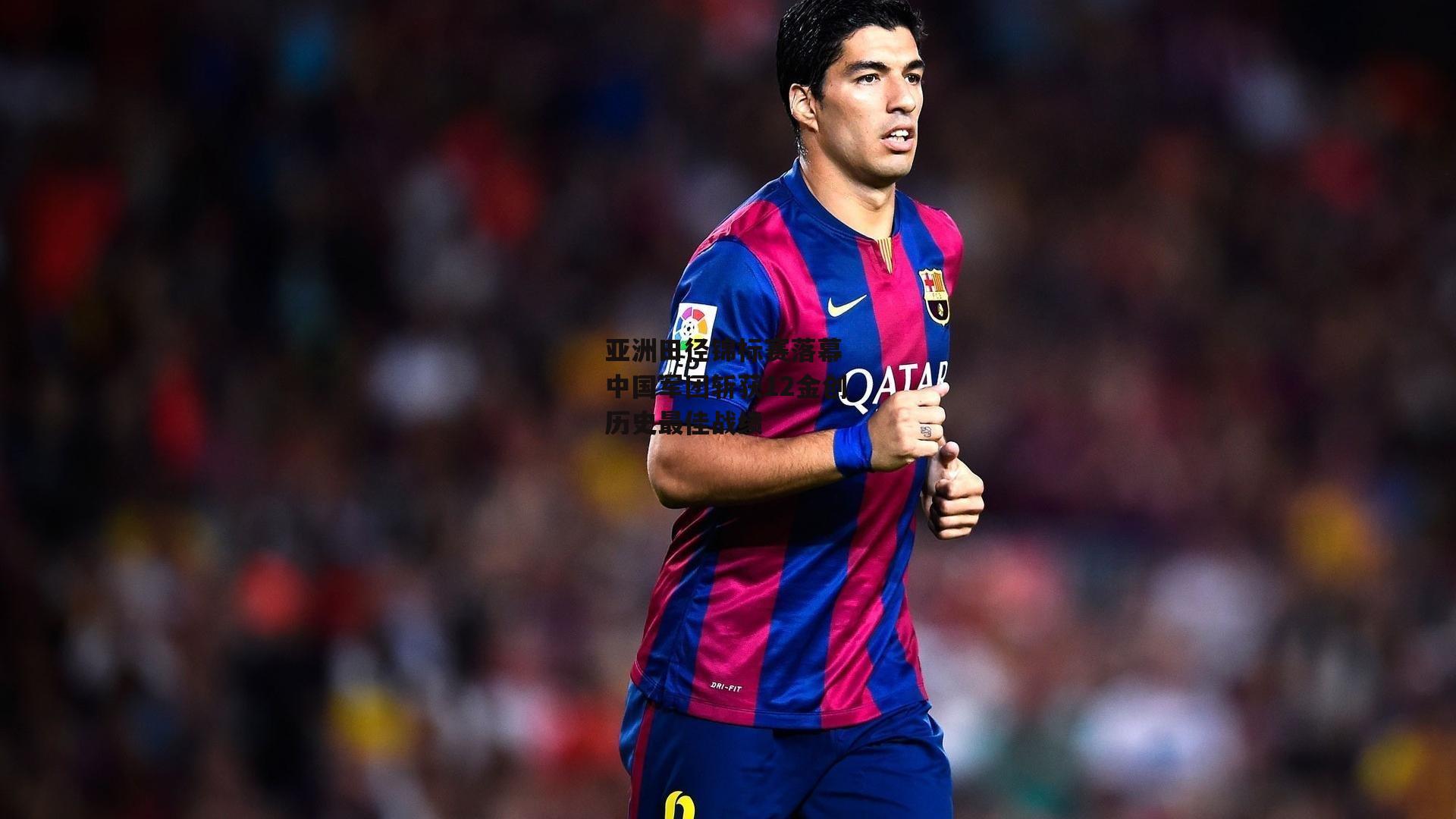 亚洲田径锦标赛落幕 中国军团斩获12金创历史最佳战绩