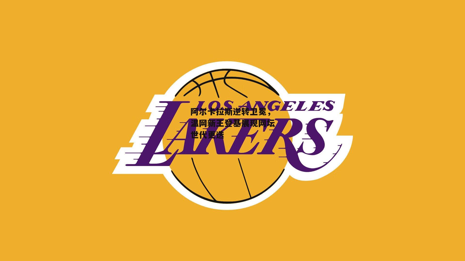 阿尔卡拉斯逆转卫冕,温网新王登基展现网坛世代更迭